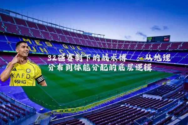 32强赛制下的战术博弈:从地理分布到体能分配的底层逻辑