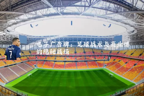 电子广告牌：足球战术与商业博弈的隐秘战场