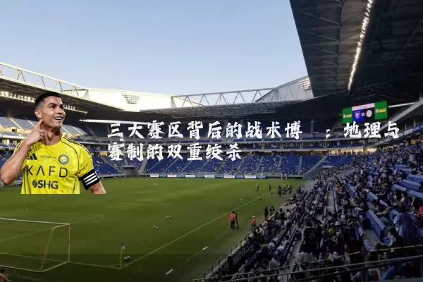 三大赛区背后的战术博弈：地理与赛制的双重绞杀