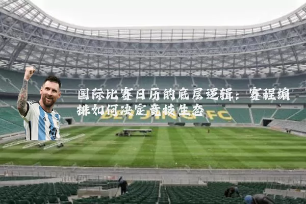国际比赛日历的底层逻辑：赛程编排如何决定竞技生态