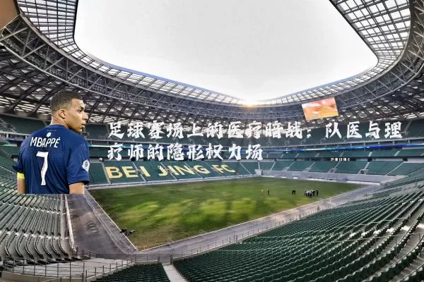 足球赛场上的医疗暗战：队医与理疗师的隐形权力场
