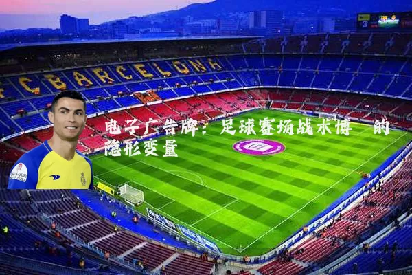 电子广告牌：足球赛场战术博弈的隐形变量