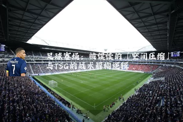 足球赛场：被误读的「空间压缩」与TSG的战术解构逻辑