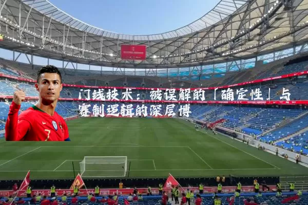 门线技术:被误解的「确定性」与赛制逻辑的深层博弈