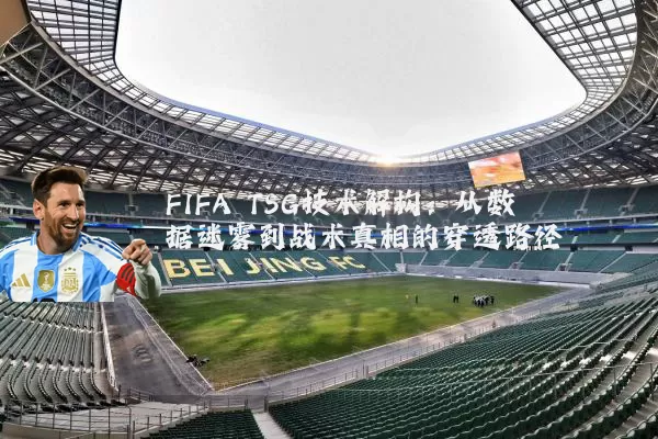 FIFA TSG技术解构:从数据迷雾到战术真相的穿透路径