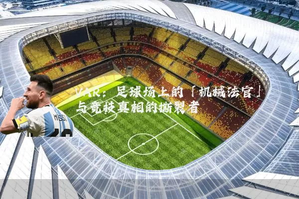 VAR：足球场上的「机械法官」与竞技真相的撕裂者