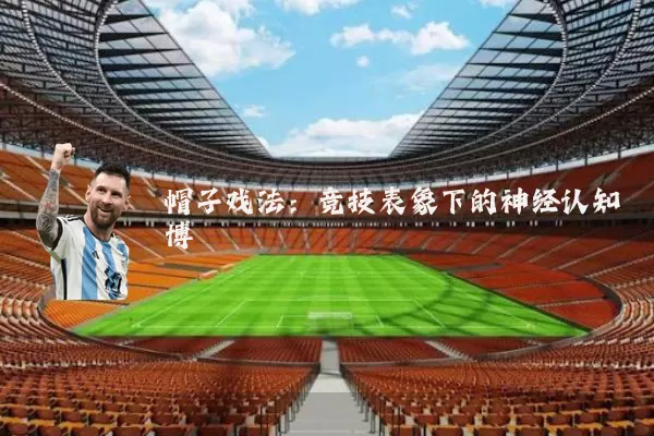 帽子戏法：竞技表象下的神经认知博弈