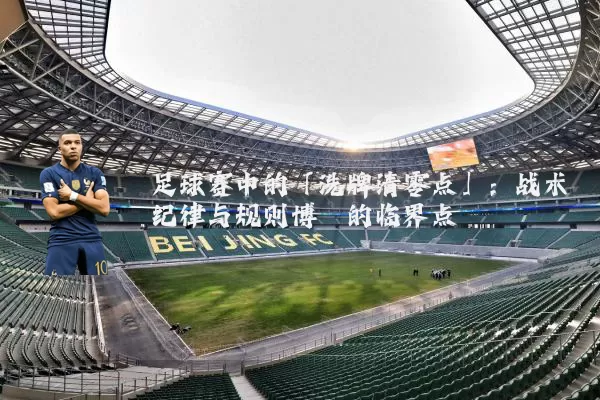 足球赛中的「洗牌清零点」:战术纪律与规则博弈的临界点