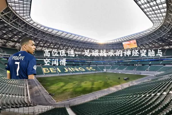 高位压迫:足球战术的神经突触与空间博弈