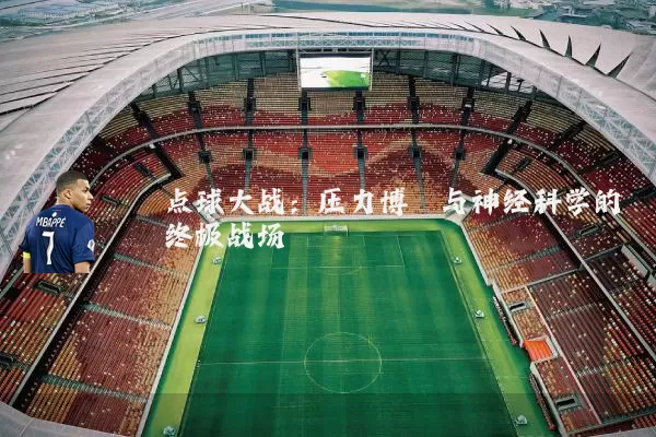 点球大战：压力博弈与神经科学的终极战场