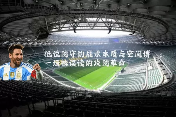 低位防守的战术本质与空间博弈：一场被误读的攻防革命
