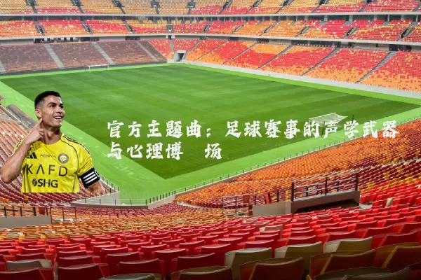 官方主题曲：足球赛事的声学武器与心理博弈场