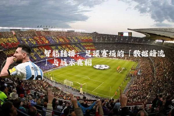 智能转播：足球赛场的「数据暗流」与战术真相