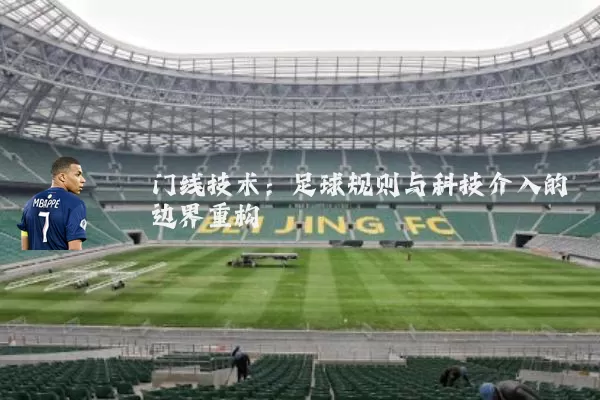 门线技术：足球规则与科技介入的边界重构